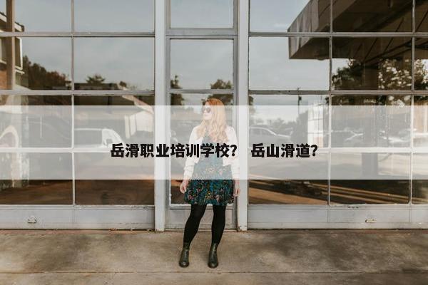 岳滑职业培训学校？ 岳山滑道？