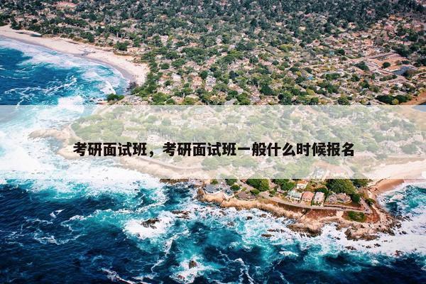 考研面试班，考研面试班一般什么时候报名