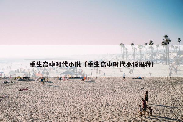 重生高中时代小说（重生高中时代小说推荐）