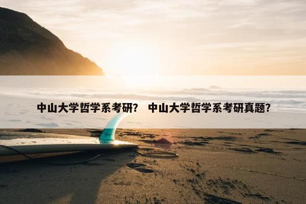 中山大学哲学系考研？ 中山大学哲学系考研真题？