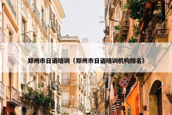 郑州市日语培训（郑州市日语培训机构排名）