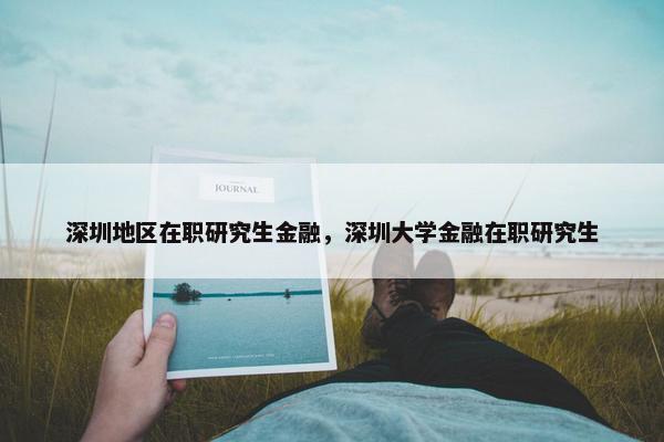 深圳地区在职研究生金融，深圳大学金融在职研究生