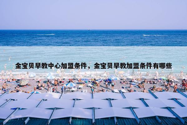 金宝贝早教中心加盟条件，金宝贝早教加盟条件有哪些