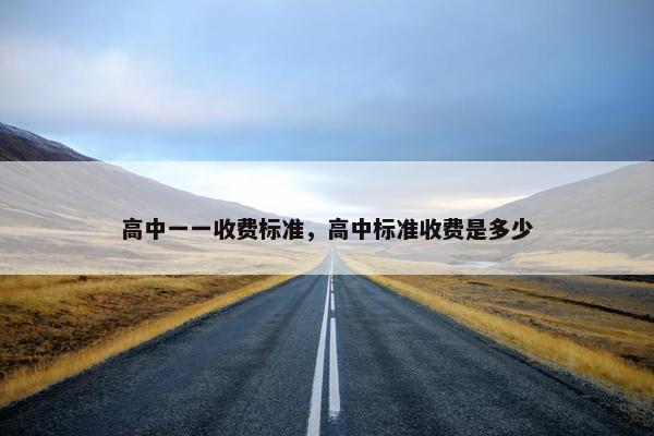 高中一一收费标准，高中标准收费是多少