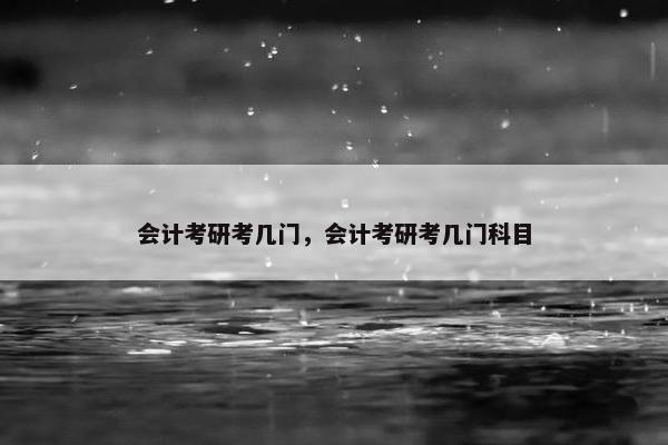 会计考研考几门，会计考研考几门科目