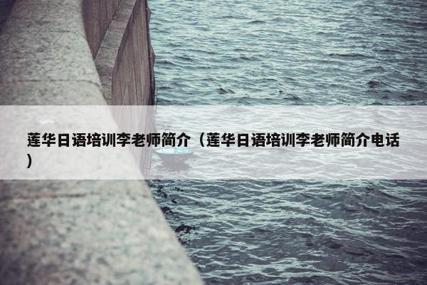 莲华日语培训李老师简介（莲华日语培训李老师简介电话）