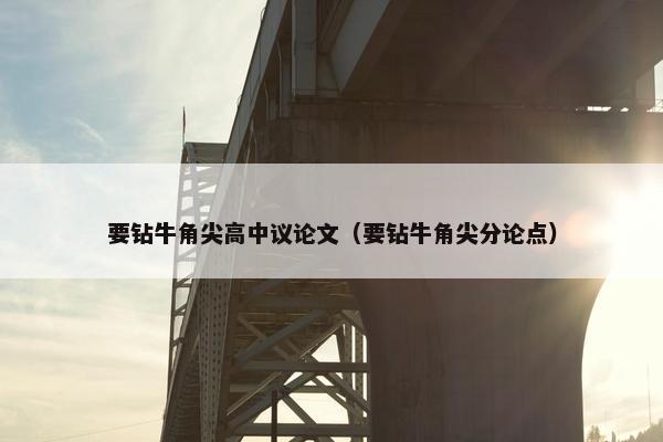 要钻牛角尖高中议论文（要钻牛角尖分论点）
