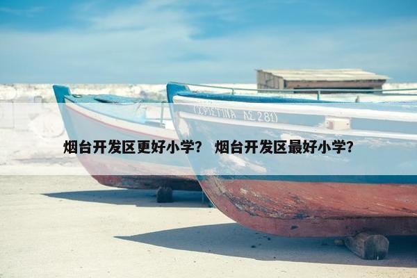 烟台开发区更好小学？ 烟台开发区最好小学？