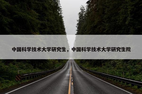 中国科学技术大学研究生，中国科学技术大学研究生院