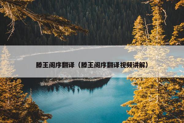 滕王阁序翻译（滕王阁序翻译视频讲解）