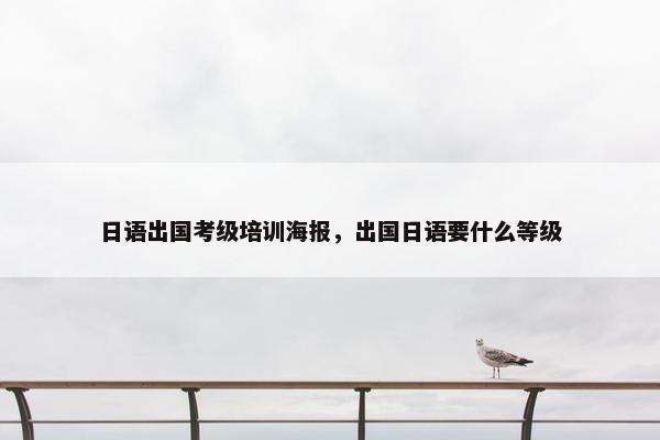 日语出国考级培训海报，出国日语要什么等级
