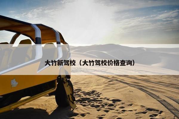 大竹新驾校（大竹驾校价格查询）