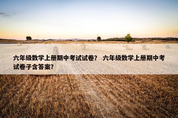 六年级数学上册期中考试试卷？ 六年级数学上册期中考试卷子含答案？
