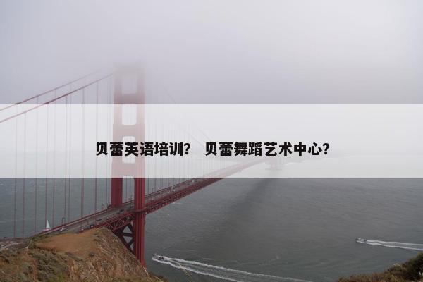 贝蕾英语培训？ 贝蕾舞蹈艺术中心？