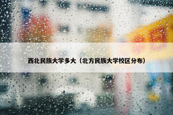 西北民族大学多大（北方民族大学校区分布）