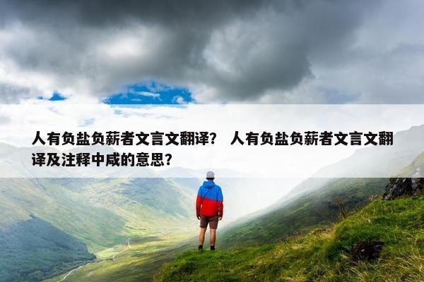 人有负盐负薪者文言文翻译？ 人有负盐负薪者文言文翻译及注释中咸的意思？