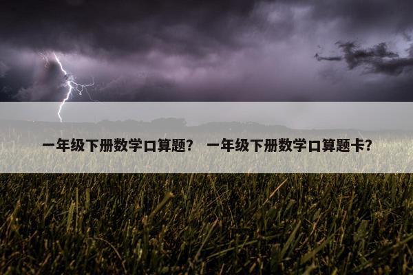 一年级下册数学口算题？ 一年级下册数学口算题卡？