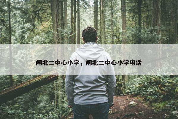 闸北二中心小学，闸北二中心小学电话