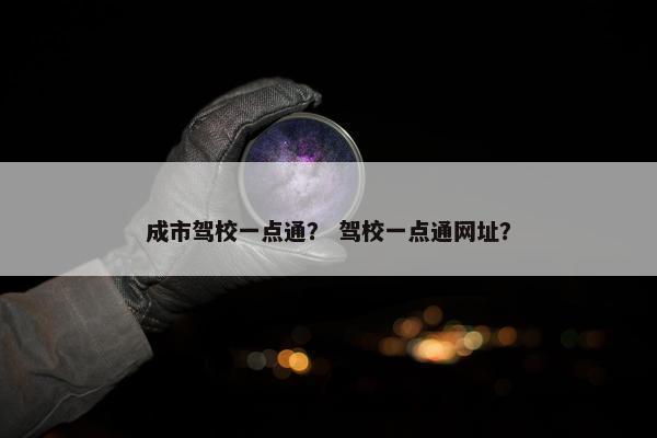 成市驾校一点通？ 驾校一点通网址？