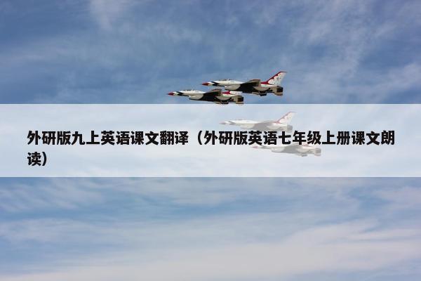外研版九上英语课文翻译（外研版英语七年级上册课文朗读）