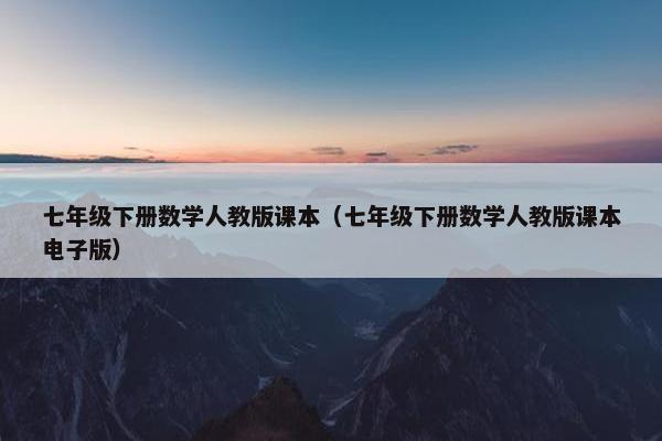 七年级下册数学人教版课本（七年级下册数学人教版课本电子版）