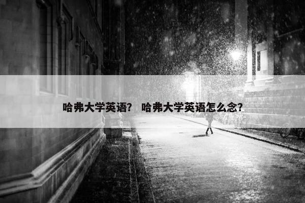 哈弗大学英语？ 哈弗大学英语怎么念？