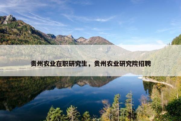 贵州农业在职研究生，贵州农业研究院招聘
