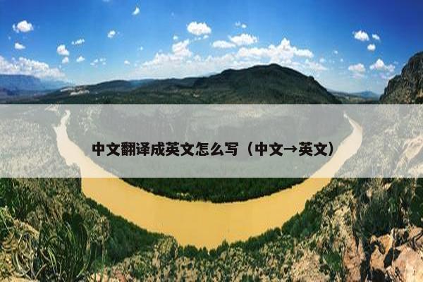 中文翻译成英文怎么写（中文→英文）