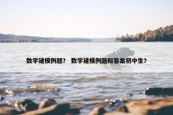 数学建模例题？ 数学建模例题和答案初中生？