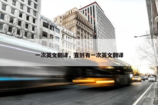 一次英文翻译，直到有一次英文翻译