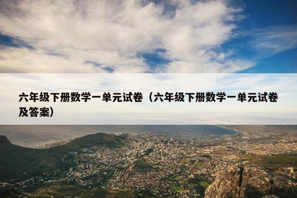六年级下册数学一单元试卷（六年级下册数学一单元试卷及答案）