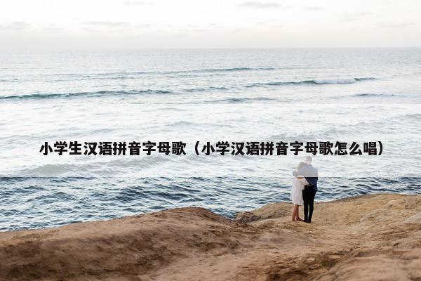 小学生汉语拼音字母歌（小学汉语拼音字母歌怎么唱）