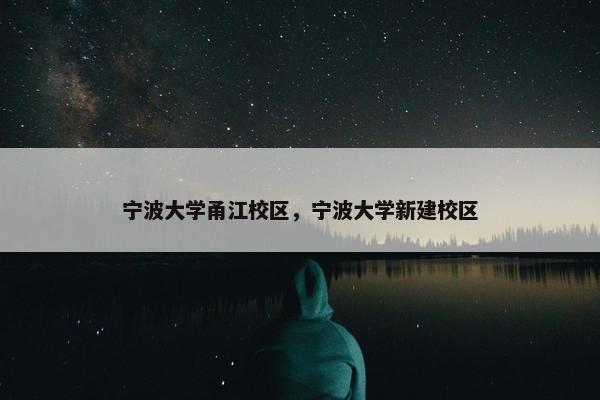 宁波大学甬江校区，宁波大学新建校区