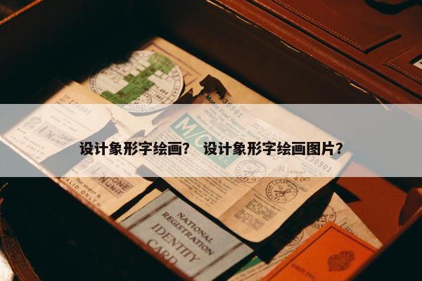 设计象形字绘画？ 设计象形字绘画图片？