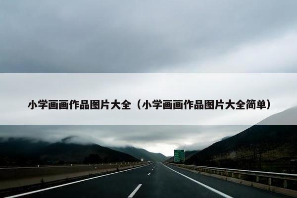 小学画画作品图片大全（小学画画作品图片大全简单）