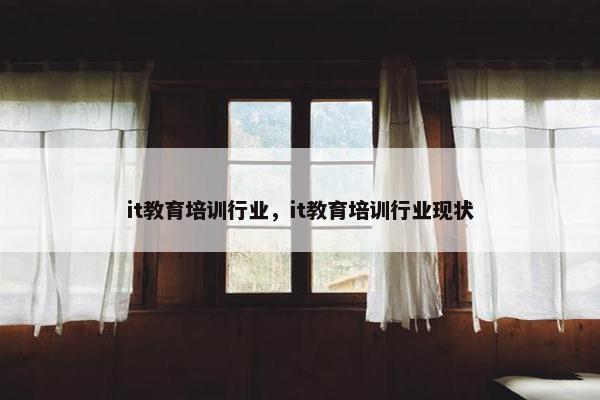 it教育培训行业，it教育培训行业现状