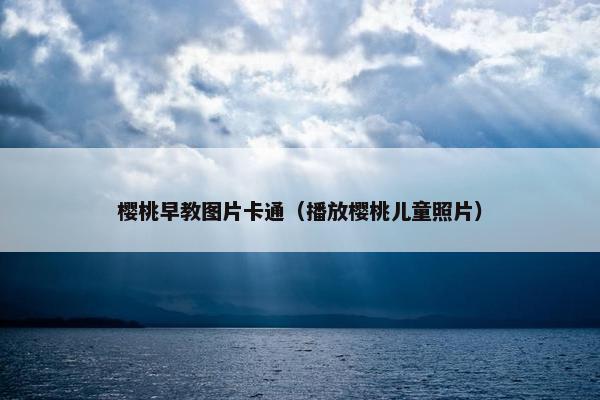 樱桃早教图片卡通（播放樱桃儿童照片）