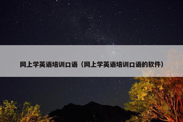 网上学英语培训口语（网上学英语培训口语的软件）
