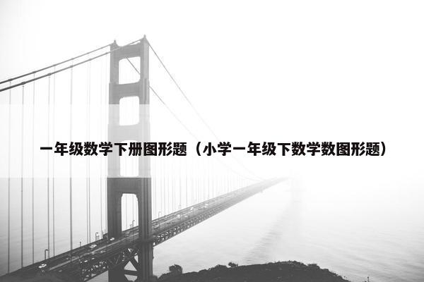 一年级数学下册图形题（小学一年级下数学数图形题）