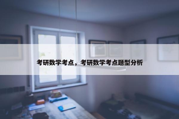考研数学考点，考研数学考点题型分析
