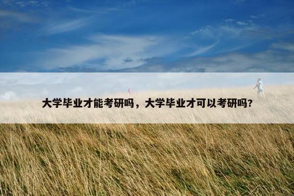 大学毕业才能考研吗，大学毕业才可以考研吗?
