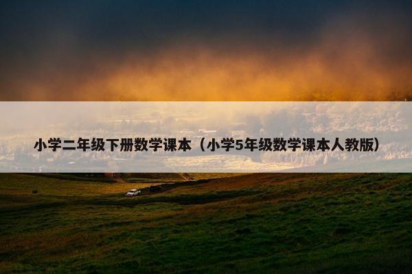 小学二年级下册数学课本（小学5年级数学课本人教版）