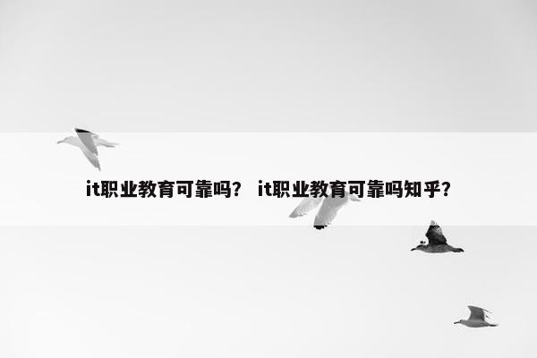 it职业教育可靠吗？ it职业教育可靠吗知乎？