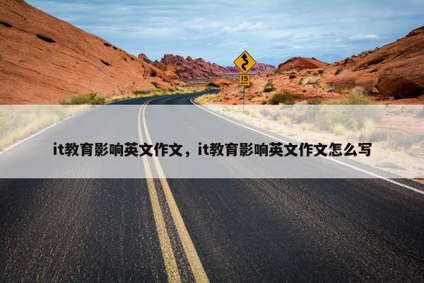 it教育影响英文作文，it教育影响英文作文怎么写