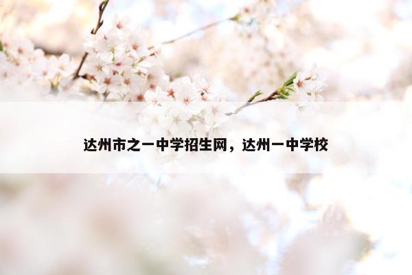 达州市之一中学招生网，达州一中学校