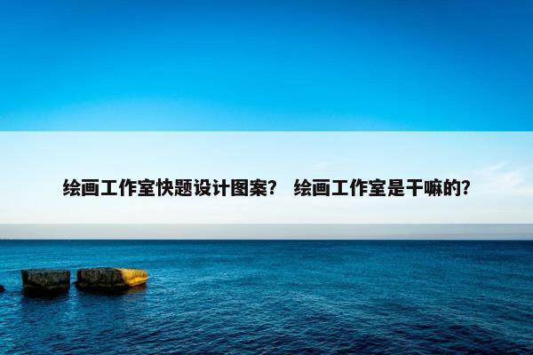 绘画工作室快题设计图案？ 绘画工作室是干嘛的？