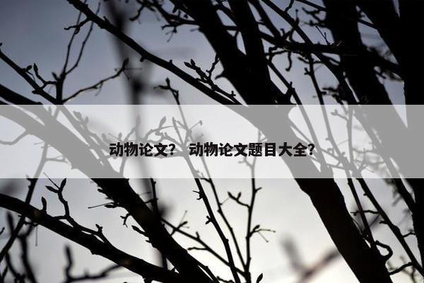 动物论文？ 动物论文题目大全？