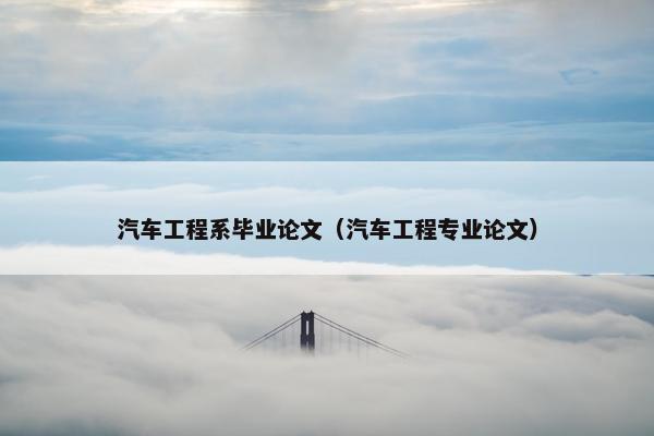 汽车工程系毕业论文（汽车工程专业论文）