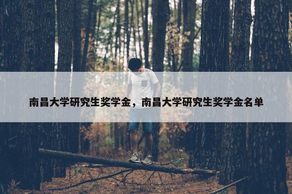 南昌大学研究生奖学金，南昌大学研究生奖学金名单