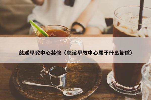 慈溪早教中心装修（慈溪早教中心属于什么街道）